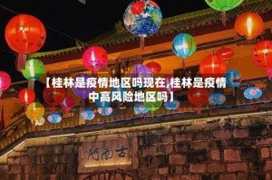 【桂林是疫情地区吗现在,桂林是疫情中高风险地区吗】