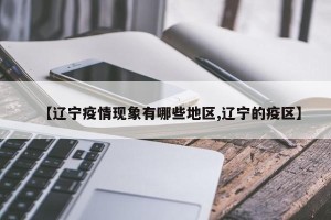 【辽宁疫情现象有哪些地区,辽宁的疫区】