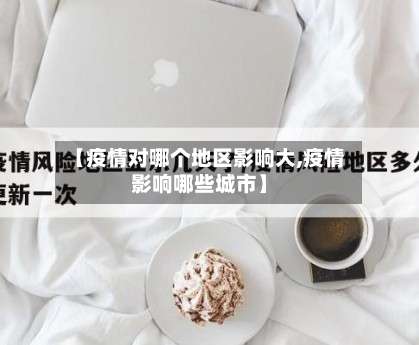 【疫情对哪个地区影响大,疫情影响哪些城市】-第1张图片