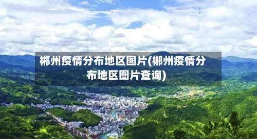 郴州疫情分布地区图片(郴州疫情分布地区图片查询)-第3张图片