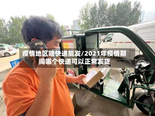 疫情地区啥快递能发/2021年疫情期间哪个快递可以正常发货-第3张图片