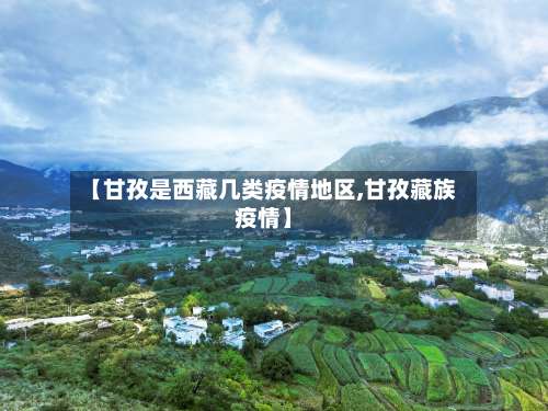 【甘孜是西藏几类疫情地区,甘孜藏族疫情】-第1张图片