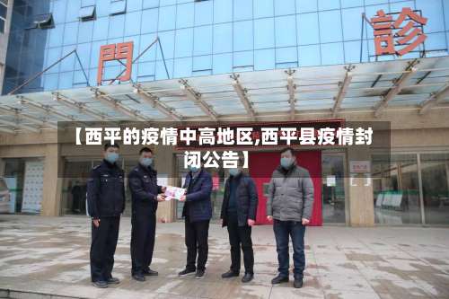 【西平的疫情中高地区,西平县疫情封闭公告】-第1张图片