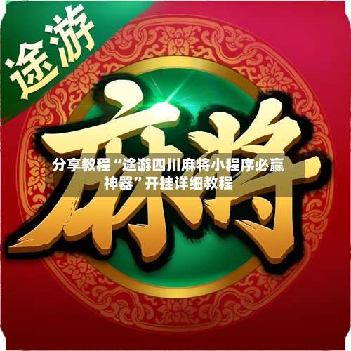 分享教程“途游四川麻将小程序必赢神器	”开挂详细教程-第2张图片