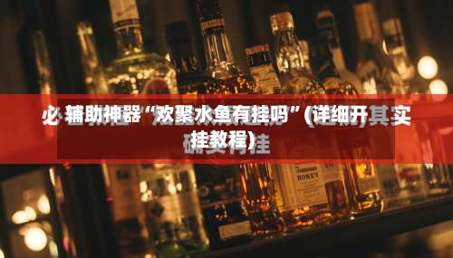 辅助神器“欢聚水鱼有挂吗”(详细开挂教程)-第2张图片